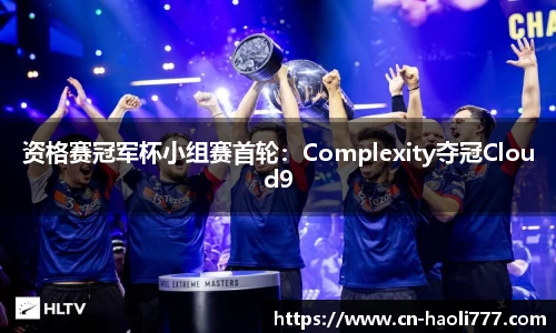 资格赛冠军杯小组赛首轮：Complexity夺冠Cloud9